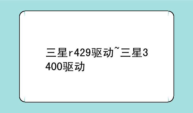 三星r429驱动~三星3400驱动