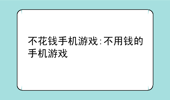 不花钱手机游戏:不用钱的手机游戏