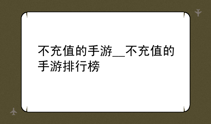 不充值的手游__不充值的手游排行榜