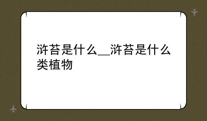 浒苔是什么__浒苔是什么类植物