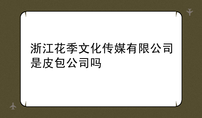 浙江花季文化传媒有限公司是皮包公司吗