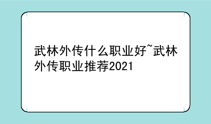武林外传什么职业好~武林外传职业推荐2021