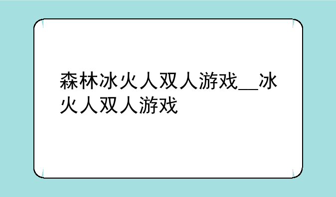森林冰火人双人游戏__冰火人双人游戏