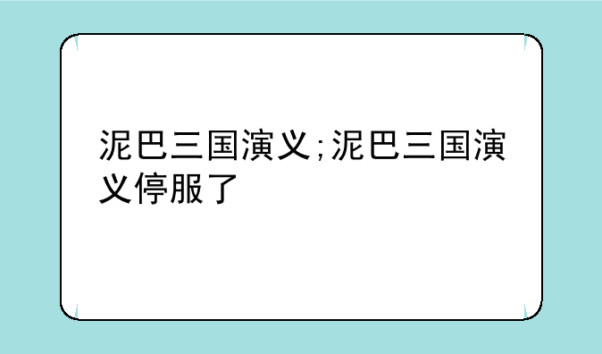 泥巴三国演义;泥巴三国演义停服了