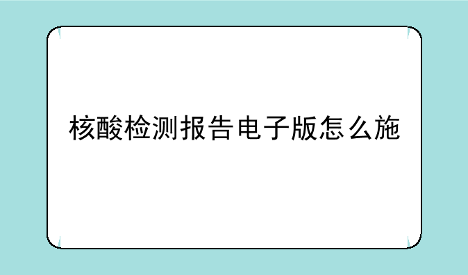 核酸检测报告电子版怎么查;核酸检测报告电子版如何查