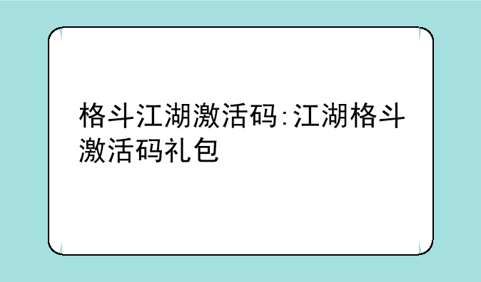 格斗江湖激活码:江湖格斗激活码礼包