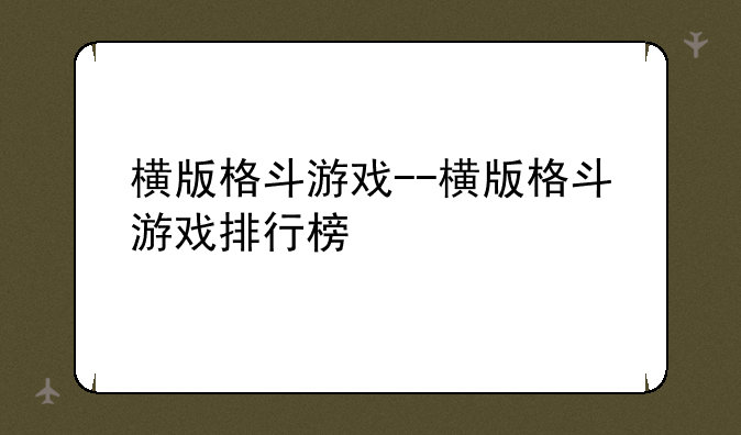 横版格斗游戏--横版格斗游戏排行榜