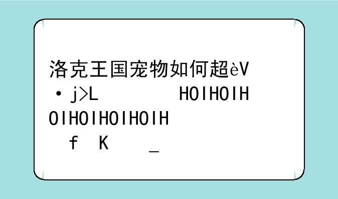 洛克王国宠物如何超进化，超进化怎么做？