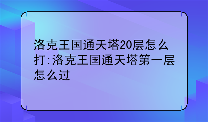 洛克王国通天塔20层怎么打:洛克王国通天塔第一层怎么过
