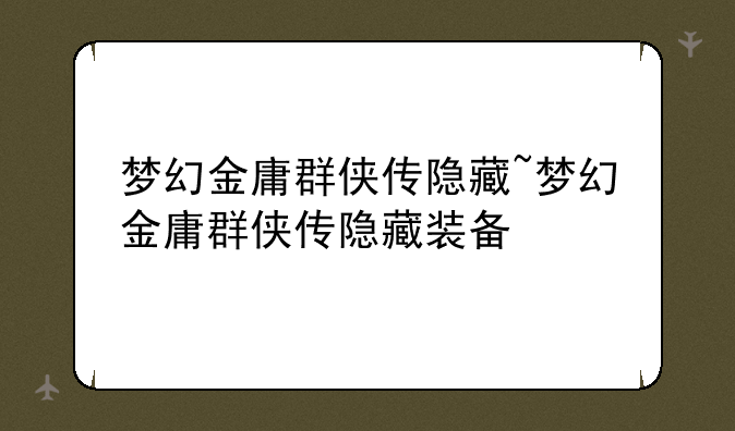 梦幻金庸群侠传隐藏~梦幻金庸群侠传隐藏装备