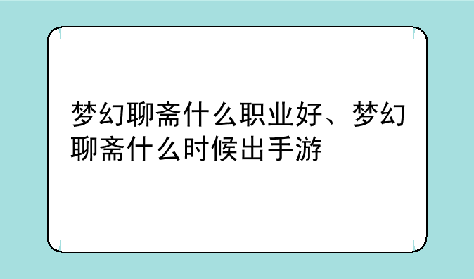 梦幻聊斋什么职业好、梦幻聊斋什么时候出手游