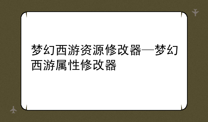 梦幻西游资源修改器—梦幻西游属性修改器