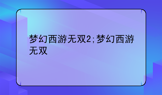 梦幻西游无双2;梦幻西游无双