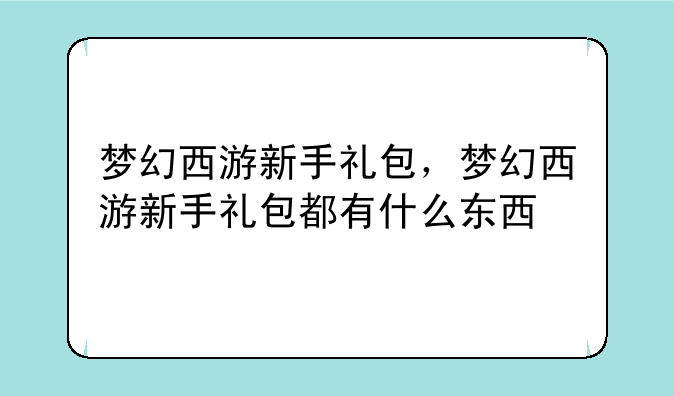 梦幻西游新手礼包，梦幻西游新手礼包都有什么东西