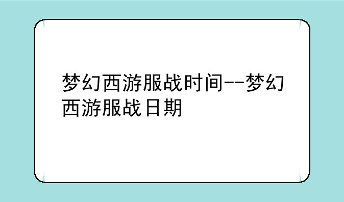 梦幻西游服战时间--梦幻西游服战日期