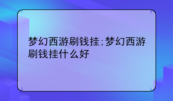 梦幻西游刷钱挂;梦幻西游刷钱挂什么好
