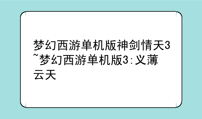 梦幻西游单机版神剑情天3~梦幻西游单机版3:义薄云天