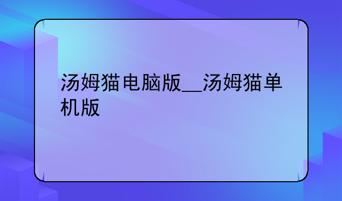 汤姆猫电脑版__汤姆猫单机版