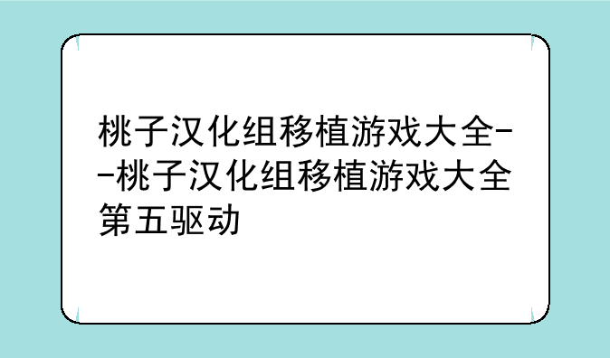 桃子汉化组移植游戏大全--桃子汉化组移植游戏大全第五驱动