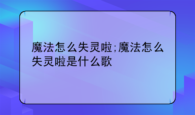 魔法怎么失灵啦;魔法怎么失灵啦是什么歌