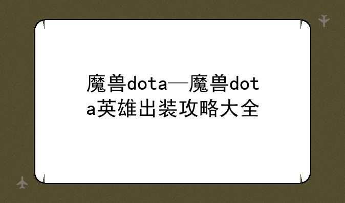 魔兽dota—魔兽dota英雄出装攻略大全
