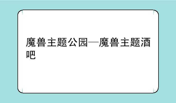 魔兽主题公园—魔兽主题酒吧