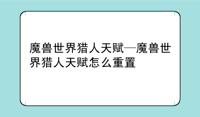 魔兽世界猎人天赋—魔兽世界猎人天赋怎么重置