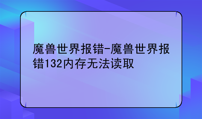 魔兽世界报错-魔兽世界报错132内存无法读取