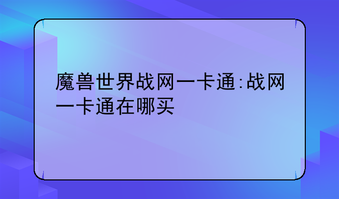 魔兽世界战网一卡通:战网一卡通在哪买