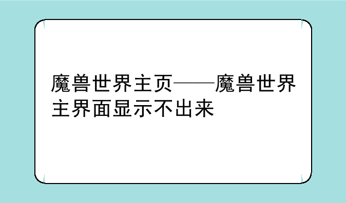 魔兽世界主页——魔兽世界主界面显示不出来