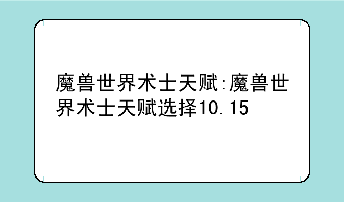 魔兽世界术士天赋:魔兽世界术士天赋选择10.15