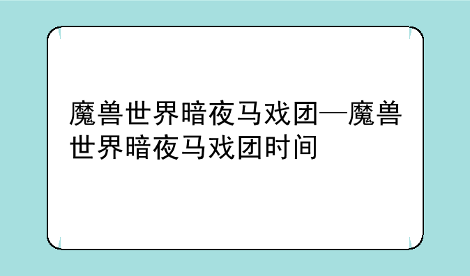 魔兽世界暗夜马戏团—魔兽世界暗夜马戏团时间