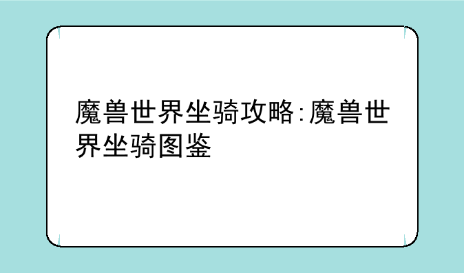 魔兽世界坐骑攻略:魔兽世界坐骑图鉴