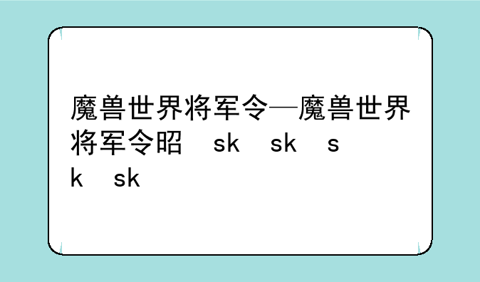 魔兽世界将军令—魔兽世界将军令是什么