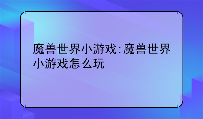 魔兽世界小游戏:魔兽世界小游戏怎么玩