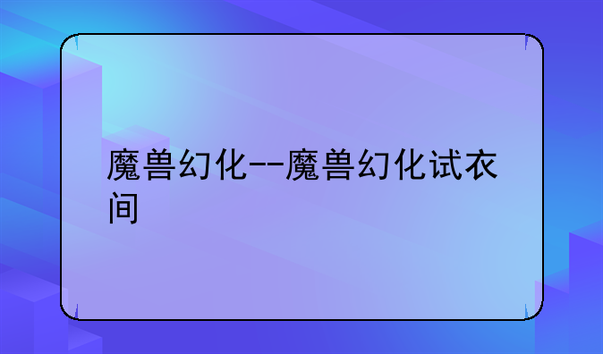 魔兽幻化--魔兽幻化试衣间
