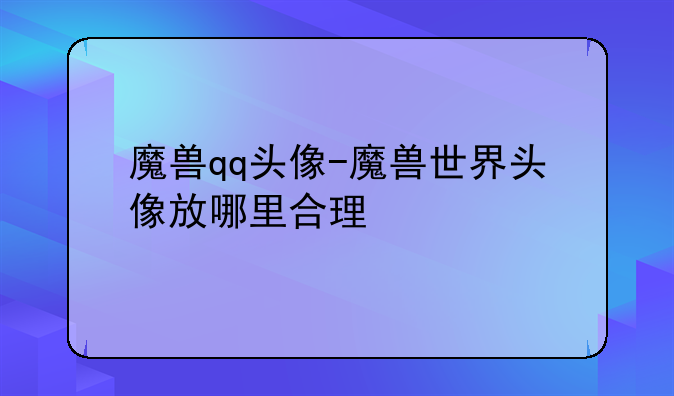 魔兽qq头像-魔兽世界头像放哪里合理
