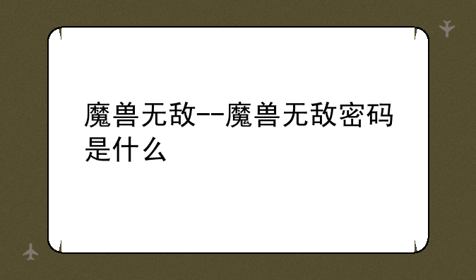 魔兽无敌--魔兽无敌密码是什么