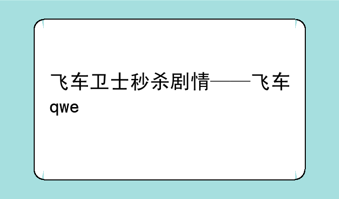 飞车卫士秒杀剧情——飞车qwe