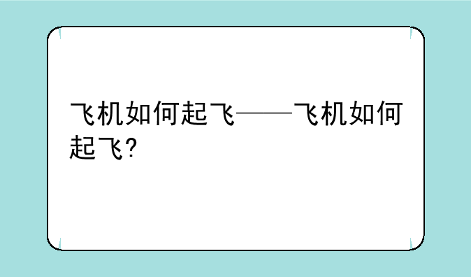 飞机如何起飞——飞机如何起飞?