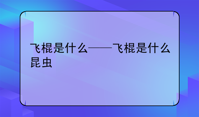飞棍是什么——飞棍是什么昆虫
