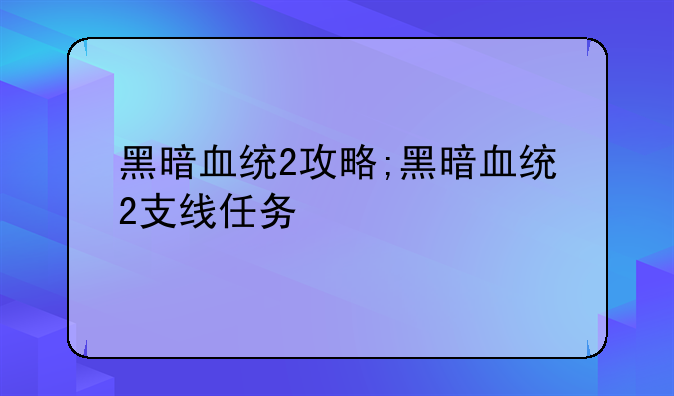 黑暗血统2攻略;黑暗血统2支线任务