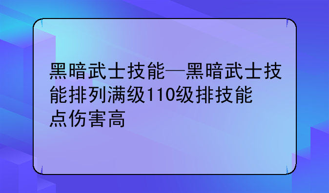 黑暗武士技能—黑暗武士技能排列满级110级排技能点伤害高