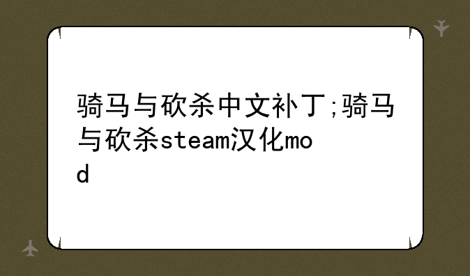 骑马与砍杀中文补丁;骑马与砍杀steam汉化mod