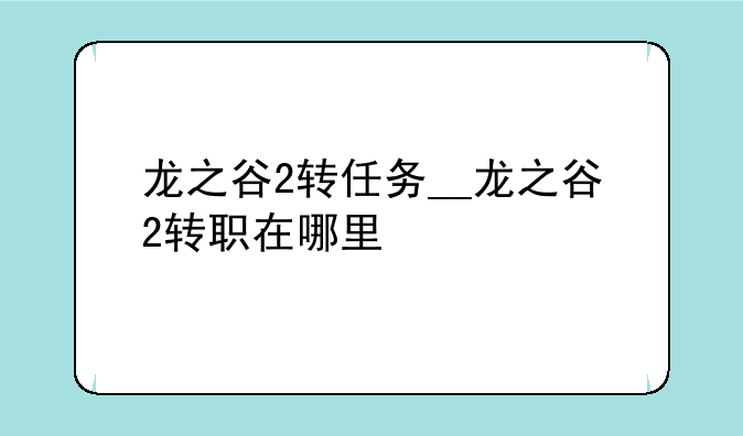 龙之谷2转任务__龙之谷2转职在哪里