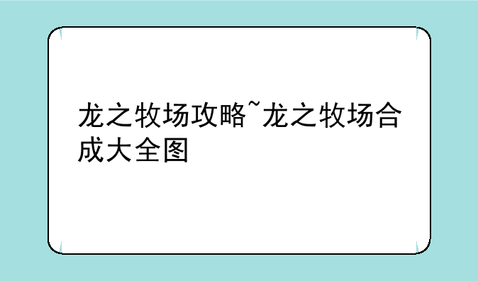 龙之牧场攻略~龙之牧场合成大全图