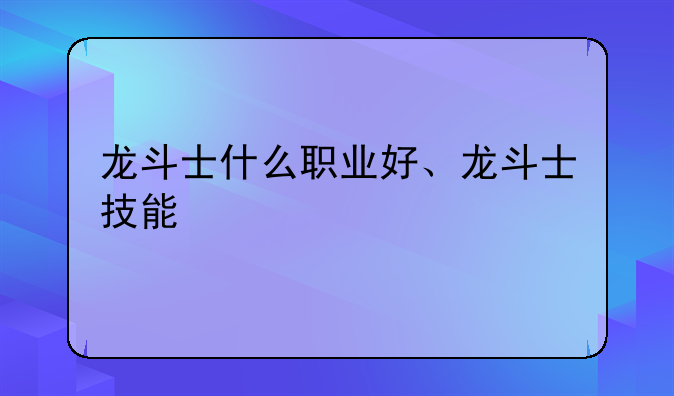 龙斗士什么职业好、龙斗士技能