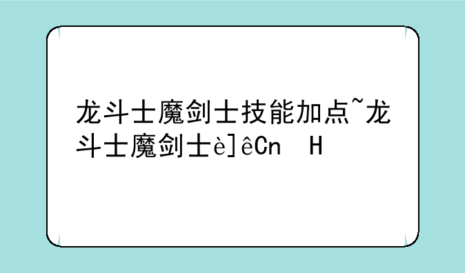 龙斗士魔剑士技能加点~龙斗士魔剑士连招