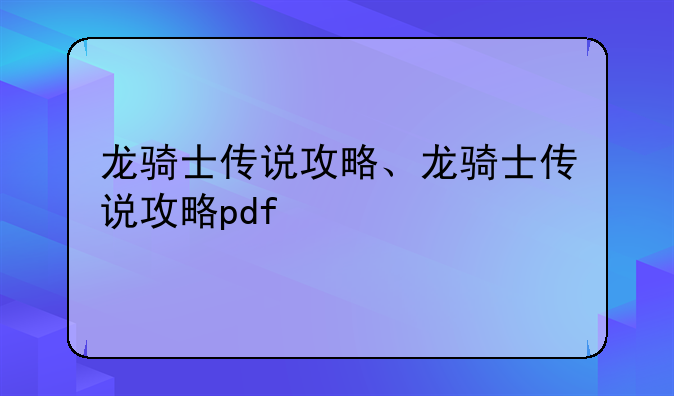 龙骑士传说攻略、龙骑士传说攻略pdf