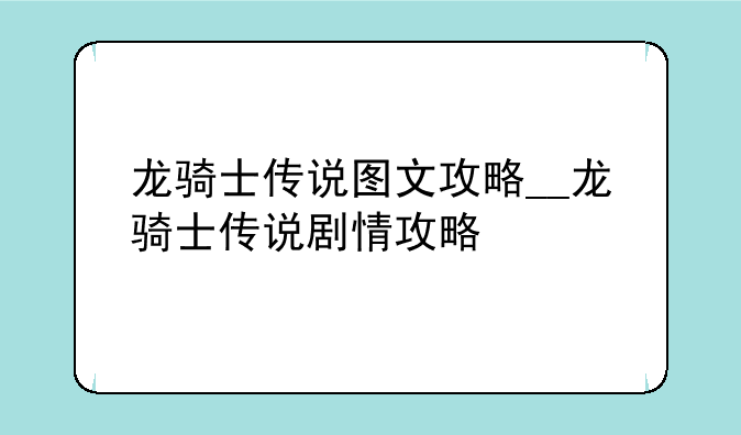 龙骑士传说图文攻略__龙骑士传说剧情攻略